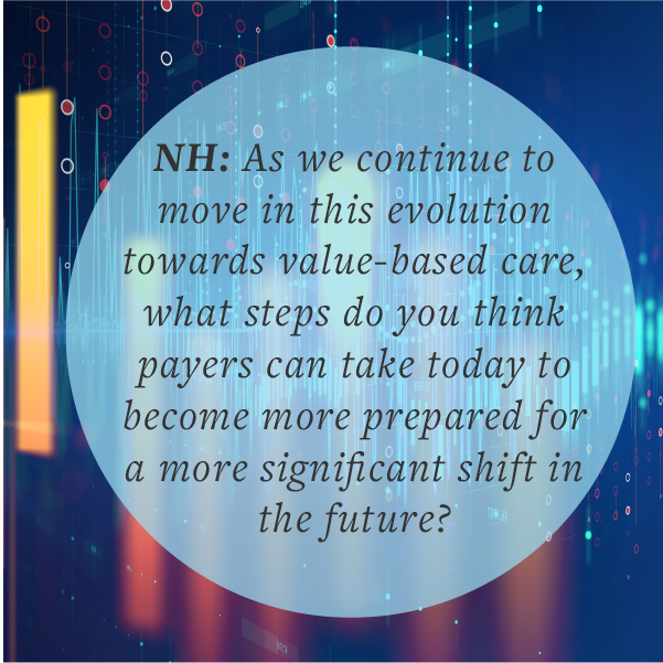 As we continue to move in this evolution towards value-based care, what steps do you think payers can take today to become more prepared for a more significant shift in the future?