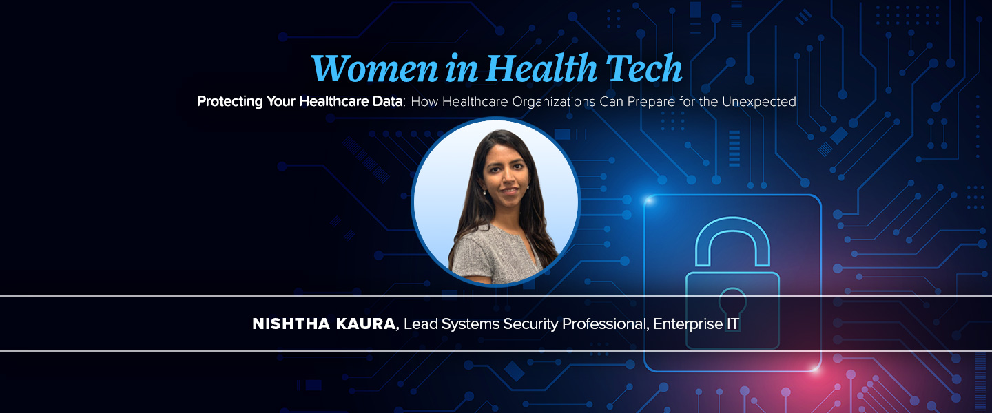 Headshot with Nishtha Kaura with the title Women in Health Tech Protecting Your Healthcare Data: How healthcare organizations can prepare for the unexpected