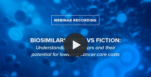 BIOSIMILARS: FACT VS FICTION: Understanding biosimilars and their potential for lowering cancer care costs