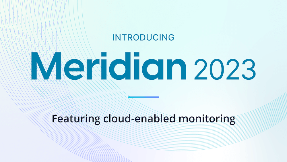 Introducing Meridian 2023: Featuring cloud-based monitoring