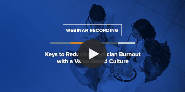 On Demand Webinar: Keys to Reducing Physician Burnout with a Value-Based Culture